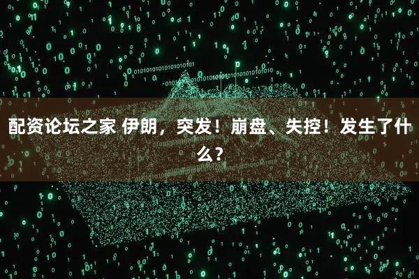 配资论坛之家 伊朗，突发！崩盘、失控！发生了什么？