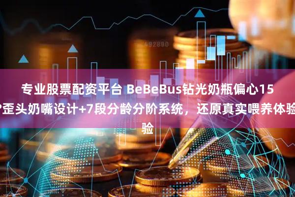 专业股票配资平台 BeBeBus钻光奶瓶偏心15°歪头奶嘴设计+7段分龄分阶系统，还原真实喂养体验