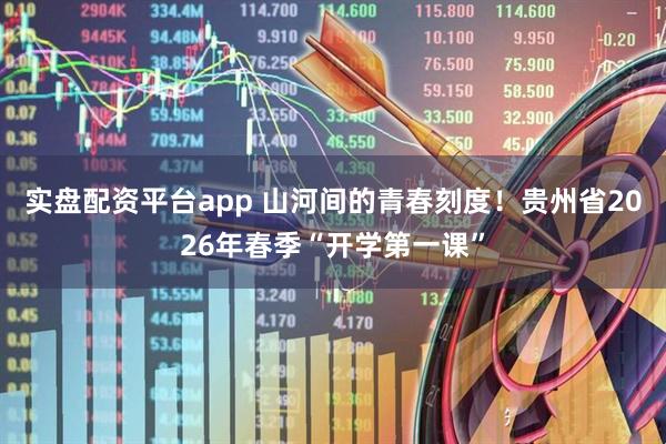 实盘配资平台app 山河间的青春刻度！贵州省2026年春季“开学第一课”