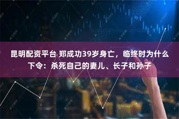 昆明配资平台 郑成功39岁身亡，临终时为什么下令：杀死自己的妻儿、长子和孙子