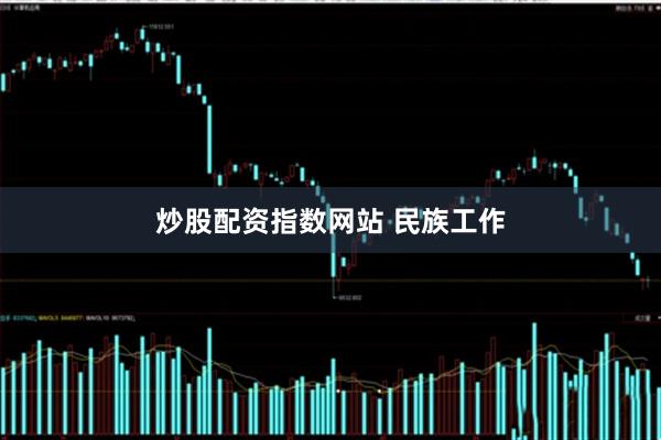 炒股配资指数网站 民族工作