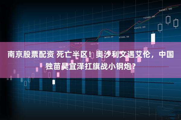 南京股票配资 死亡半区！奥沙利文遇艾伦，中国独苗吴宜泽扛旗战小钢炮？