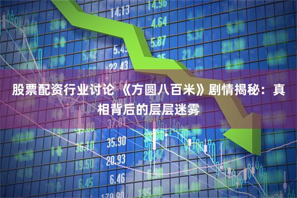 股票配资行业讨论 《方圆八百米》剧情揭秘：真相背后的层层迷雾